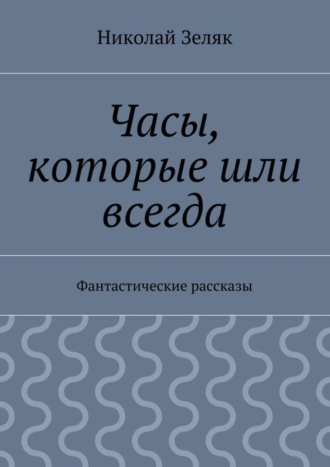 Николай Зеляк, Часы, которые шли всегда. Фантастические рассказы