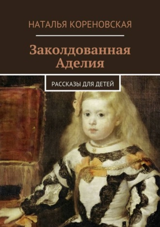 Наталья Кореновская, Заколдованная Аделия. Рассказы для детей