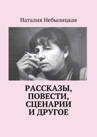 Наталия Небылицкая, Рассказы, повести, сценарии и другое