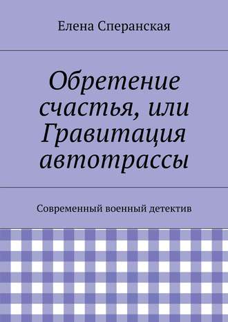 Елена Сперанская, Обретение счастья, или Гравитация автотрассы. Современный военный детектив