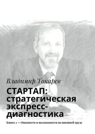 СТАРТАП: стратегическая экспресс-диагностика. Книга 2 – Опасности и возможности во внешней среде Владимир Токарев, СТАРТАП: стратегическая экспресс-диагностика. Книга 2 – Опасности и возможности во внешней среде