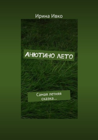 Ирина Ивко, Анютино лето. Самая летняя сказка…