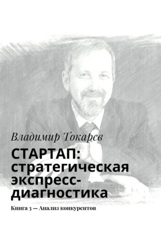 СТАРТАП: стратегическая экспресс-диагностика. Книга 3 – Анализ конкурентов Владимир Токарев, СТАРТАП: стратегическая экспресс-диагностика. Книга 3 – Анализ конкурентов