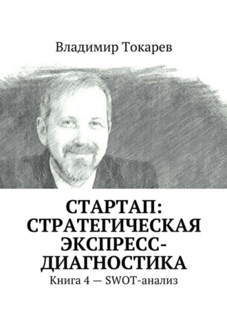 СТАРТАП: стратегическая экспресс-диагностика. Книга 4 – SWOT-анализ Владимир Токарев, СТАРТАП: стратегическая экспресс-диагностика. Книга 4 – SWOT-анализ