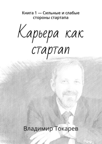 Карьера как стартап. Книга 1 – Сильные и слабые стороны стартапа Владимир Токарев, Карьера как стартап. Книга 1 – Сильные и слабые стороны стартапа