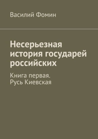 Василий Фомин, Несерьезная история государей российских. Книга первая. Русь Киевская