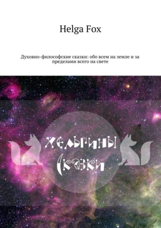 Helga Fox, Хельгины сказки. Духовно-философские сказки: обо всем на земле и за пределами всего на свете