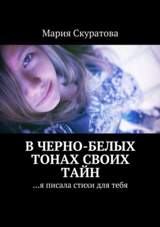 Мария Скуратова, В черно-белых тонах своих тайн. …я писала стихи для тебя