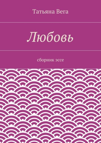 Татьяна Вега, Любовь. сборник эссе