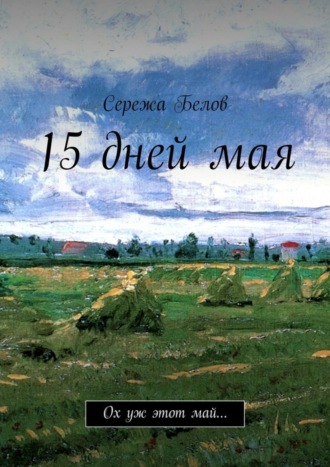 Сережа Белов, 15 дней мая. Ох уж этот май…