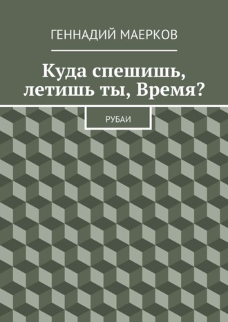 Геннадий Маерков, Куда спешишь, летишь ты, Время? Рубаи