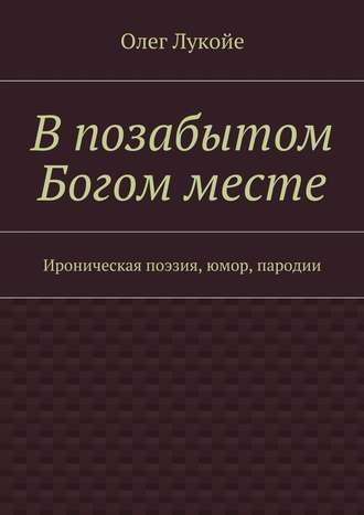 Олег Лукойе, В позабытом Богом месте. Ироническая поэзия, юмор, пародии