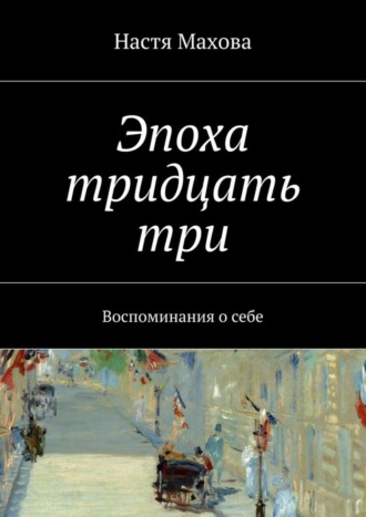 Настя Махова, Эпоха тридцать три. Воспоминания о себе