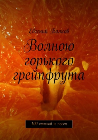 Евгений Волков, Волною горького грейпфрута. 100 стихов и песен