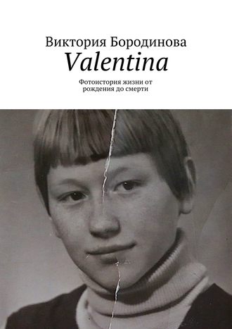 Виктория Бородинова, Valentina. Фотоистория жизни от рождения до смерти