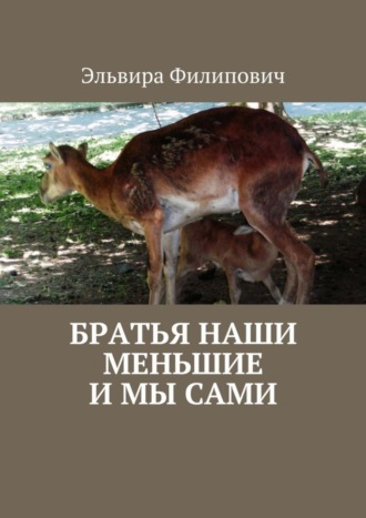 Братья наши меньшие и мы сами Эльвира Филипович, Братья наши меньшие и мы сами