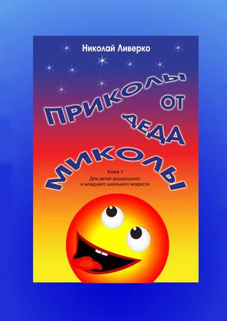 Николай Ливерко, Приколы от деда Миколы. Книга 1. Для детей дошкольного и младшего школьного возраста