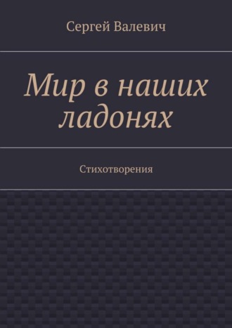 Сергей Валевич, Мир в наших ладонях. Стихотворения