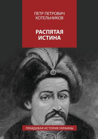 Петр Котельников, Распятая истина. Правдивая история Украины