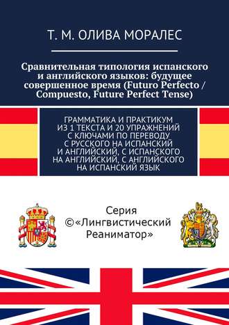 Ж. Сагадеев, Т. Олива Моралес, Сравнительная типология испанского и английского языков: будущее совершенное время (Futuro Perfecto / Compuesto, Future Perfect Tense). Грамматика и практикум из 1 текста и 20 упражнений с ключами по переводу с русского на испанский и английский, с испанского на английский, с английского на испанский язык