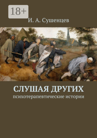Слушая других. Психотерапевтические истории Илья Сушенцев, Слушая других. Психотерапевтические истории