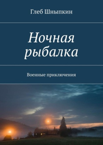 Глеб Шныпкин, Ночная рыбалка. Военные приключения