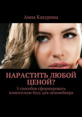 Анна Какурина, Нарастить любой ценой? 5 способов сформировать клиентскую базу для лешмейкера