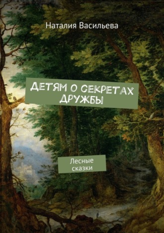 Наталия Васильева, Детям о секретах дружбы. Лесные сказки