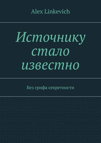 Alex Linkevich, Источнику стало известно. Без грифа секретности