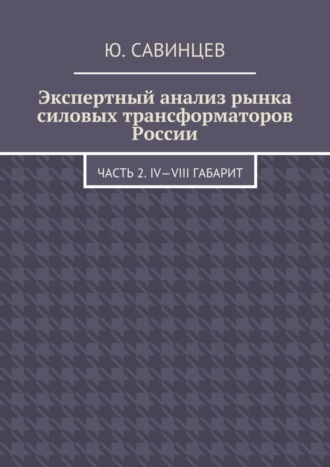 Юрий Савинцев, Экспертный анализ рынка силовых трансформаторов России. Часть 2. IV—VIII габарит