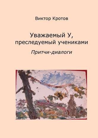 Виктор Кротов, Уважаемый У, преследуемый учениками. Притчи-диалоги