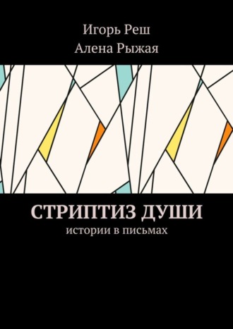 Алена Рыжая, Игорь Реш, Стриптиз души. Истории в письмах