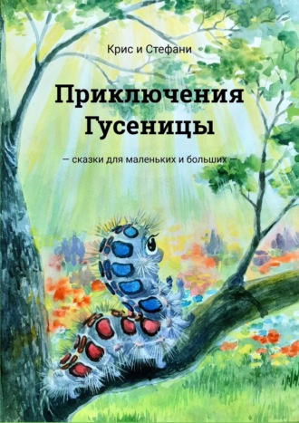 Крис и Стефани Арджинт, Приключения Гусеницы. – сказки для маленьких и больших —