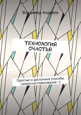 Владимир Андреев, ТехнологИя счастья. Простые и доступные способы самоосчастливливания :-)