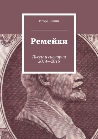 Игорь Левин, Ремейки. Пьесы и сценарии 2014—2016