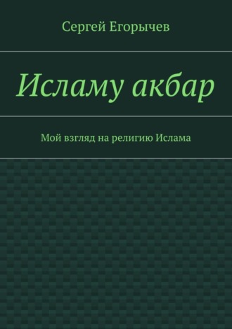 Сергей Егорычев, Исламу акбар. Мой взгляд на религию Ислама