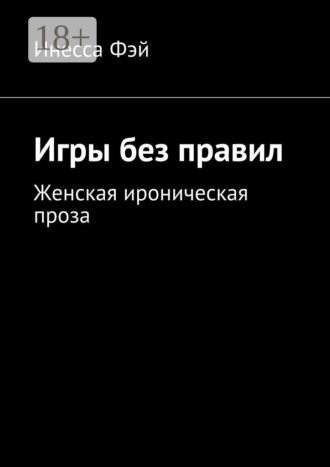Игры без правил. Женская ироническая проза Инесса Фэй, Игры без правил. Женская ироническая проза
