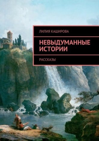 Лилия Каширова, Невыдуманные истории. Рассказы