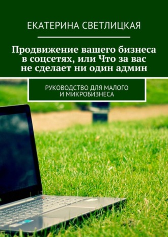 Екатерина Светлицкая, Продвижение вашего бизнеса в соцсетях, или Что за вас не сделает ни один админ. Руководство для малого и микробизнеса