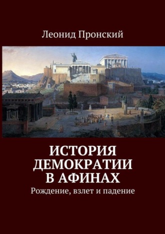 Леонид Пронский, История демократии в Афинах. Рождение, взлет и падение