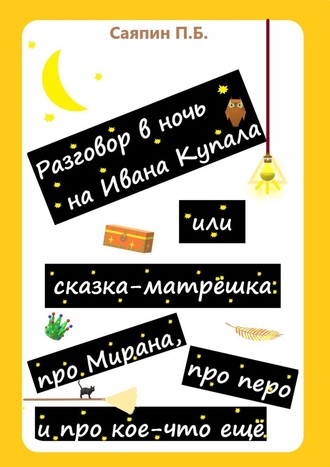 Пётр Саяпин, Рассказ в стихах «Разговор в ночь на Ивана Купала», или Сказка-матрёшка «Про Мирана, про перо и про кое-что ещё». 2-е издание, рисунки автора