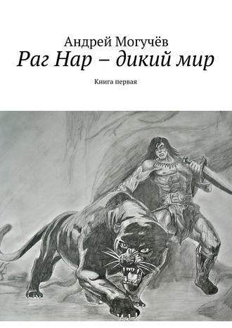 Андрей Могучёв, Раг Нар – дикий мир. Книга первая