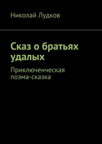 Николай Лудков, Сказ о братьях удалых. Приключенческая поэма-сказка