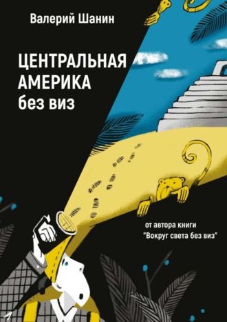 Валерий Шанин, Центральная Америка без виз. От автора книги «Вокруг света без виз»