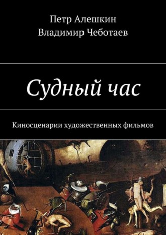 Петр Алешкин, Владимир Чеботаев, Судный час. Киносценарии художественных фильмов