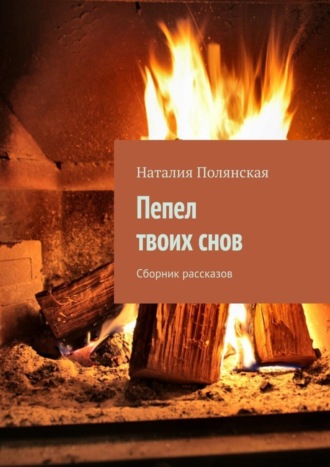 Наталия Полянская, Пепел твоих снов. Сборник рассказов