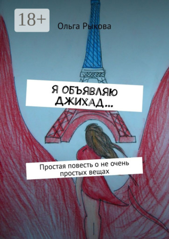 Я объявляю Джихад… Простая повесть о не очень простых вещах Ольга Рыкова, Я объявляю Джихад… Простая повесть о не очень простых вещах