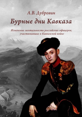 Алексей Дубровин, Бурные дни Кавказа. Изменение ментальности российских офицеров, участвовавших в Кавказской войне