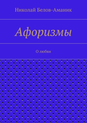 Николай Белов-Аманик, Афоризмы. О любви