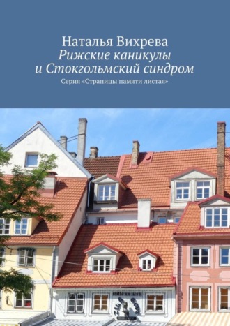 Наталья Вихрева, Рижские каникулы и Стокгольмский синдром. Серия «Страницы памяти листая»